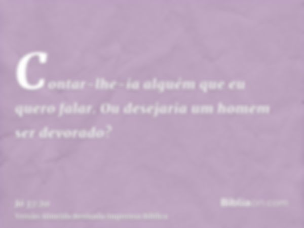 Contar-lhe-ia alguém que eu quero falar. Ou desejaria um homem ser devorado?