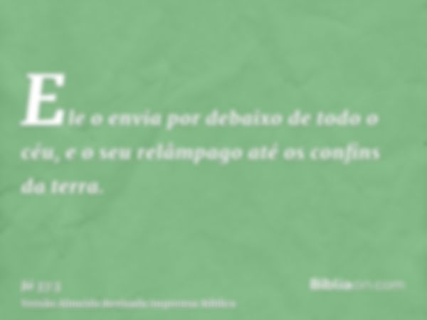 Ele o envia por debaixo de todo o céu, e o seu relâmpago até os confins da terra.