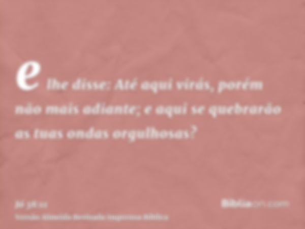 e lhe disse: Até aqui virás, porém não mais adiante; e aqui se quebrarão as tuas ondas orgulhosas?