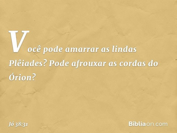 "Você pode amarrar
as lindas Plêiades?
Pode afrouxar as cordas do Órion? -- Jó 38:31