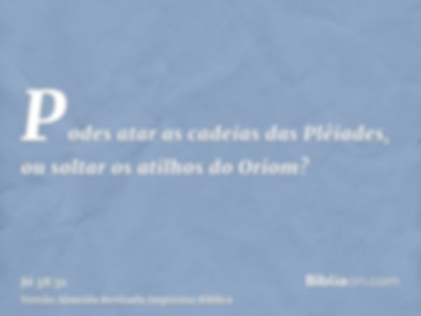 Podes atar as cadeias das Plêiades, ou soltar os atilhos do Oriom?