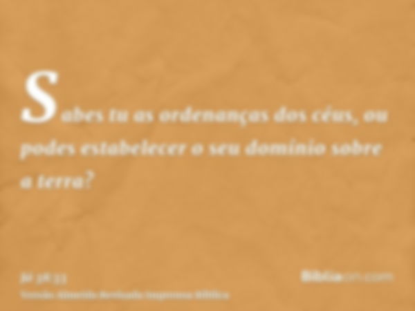 Sabes tu as ordenanças dos céus, ou podes estabelecer o seu domínio sobre a terra?