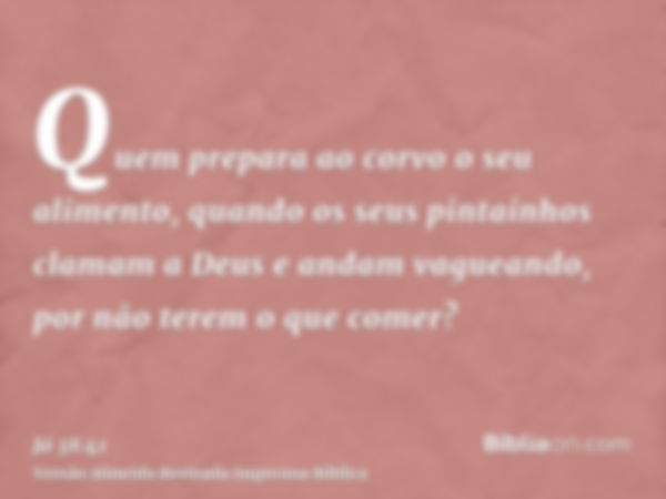 Quem prepara ao corvo o seu alimento, quando os seus pintainhos clamam a Deus e andam vagueando, por não terem o que comer?