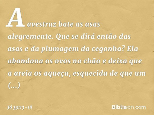 "A avestruz
bate as asas alegremente.
Que se dirá então das asas
e da plumagem da cegonha? Ela abandona os ovos no chão
e deixa que a areia os aqueça, esquecida