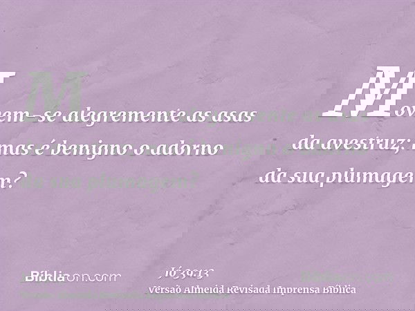 Movem-se alegremente as asas da avestruz; mas é benigno o adorno da sua plumagem?