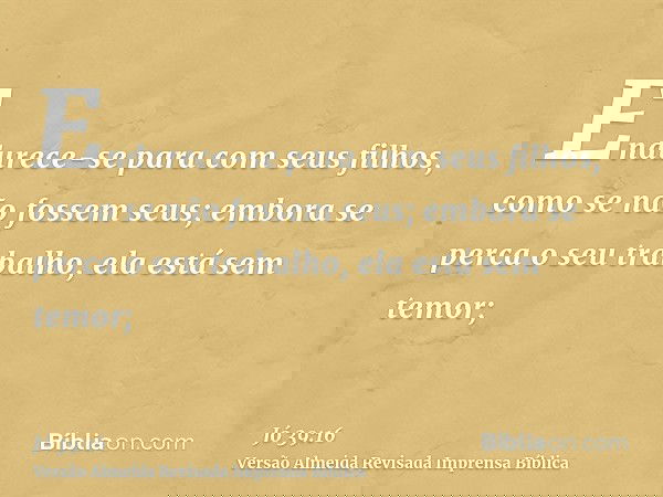 Endurece-se para com seus filhos, como se não fossem seus; embora se perca o seu trabalho, ela está sem temor;