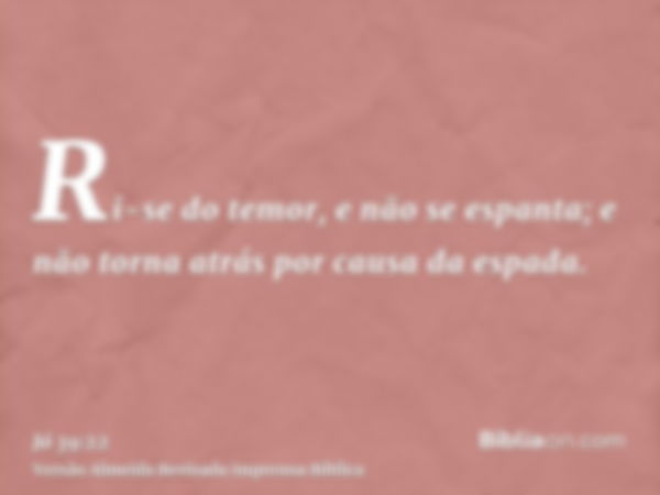 Ri-se do temor, e não se espanta; e não torna atrás por causa da espada.