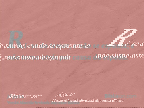 Ri-se do temor, e não se espanta; e não torna atrás por causa da espada.