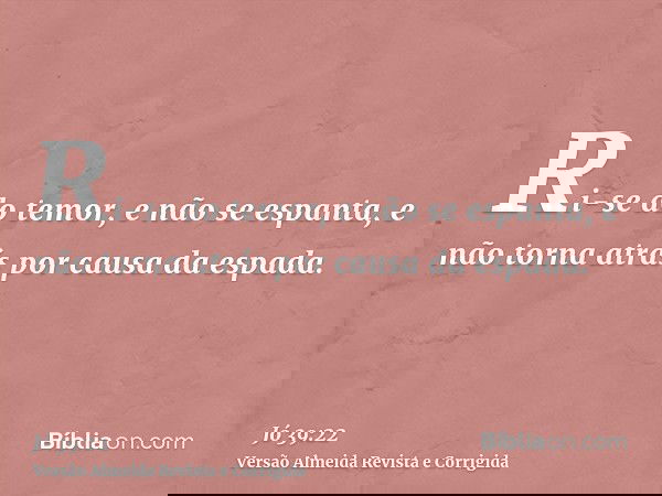 Ri-se do temor, e não se espanta, e não torna atrás por causa da espada.