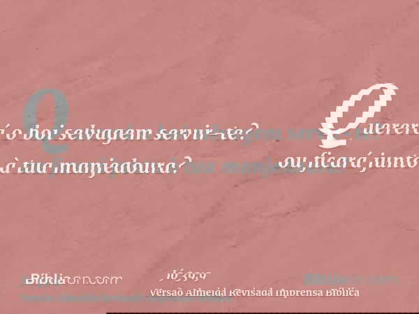 Quererá o boi selvagem servir-te? ou ficará junto à tua manjedoura?