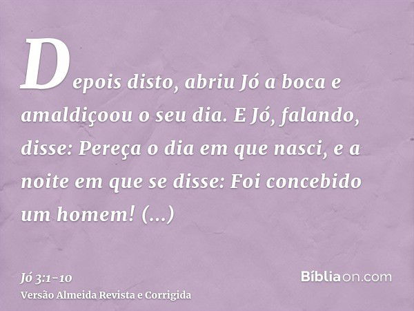 Depois disto, abriu Jó a boca e amaldiçoou o seu dia.E Jó, falando, disse:Pereça o dia em que nasci, e a noite em que se disse: Foi concebido um homem!Converta-