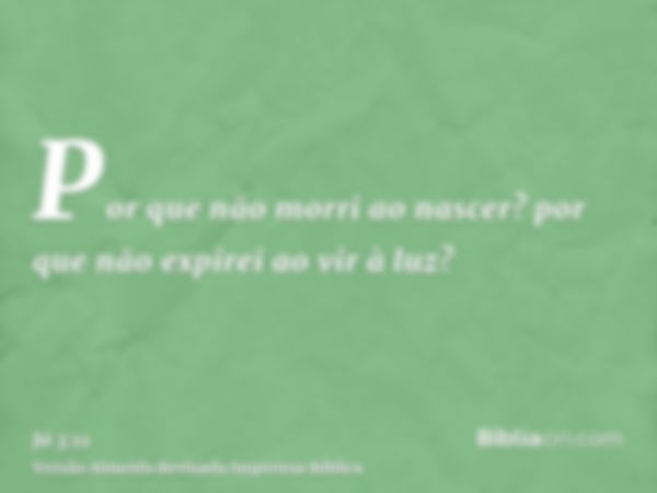 Por que não morri ao nascer? por que não expirei ao vir à luz?