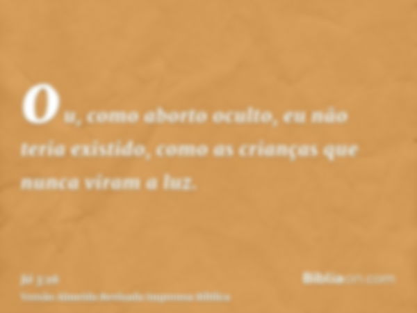 ou, como aborto oculto, eu não teria existido, como as crianças que nunca viram a luz.