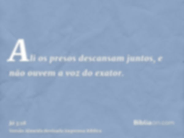 Ali os presos descansam juntos, e não ouvem a voz do exator.