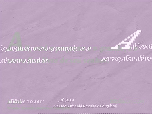 Ali, está o pequeno e o grande, e o servo fica livre de seu senhor.