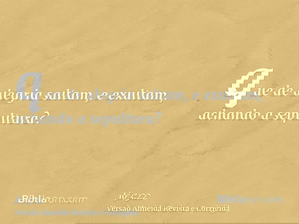 que de alegria saltam, e exultam, achando a sepultura?