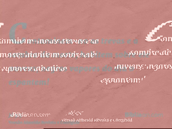 Contaminem-no as trevas e a sombra da morte; habitem sobre ele nuvens; negros vapores do dia o espantem!