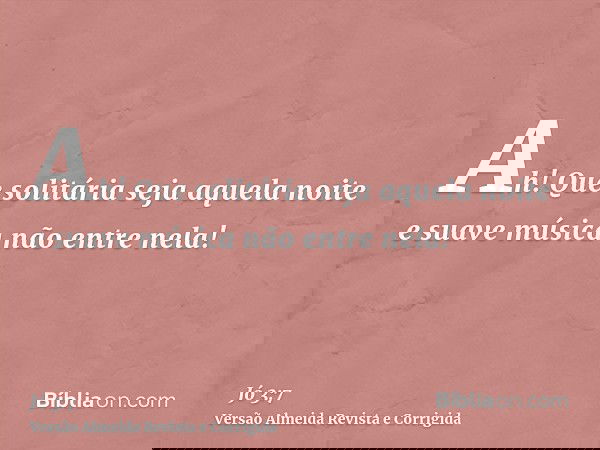 Ah! Que solitária seja aquela noite e suave música não entre nela!