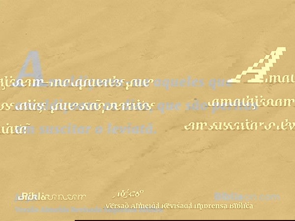 Amaldiçoem-na aqueles que amaldiçoam os dias, que são peritos em suscitar o leviatã.