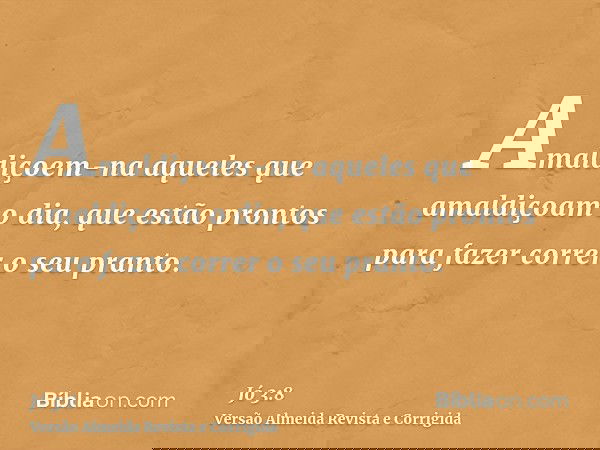 Amaldiçoem-na aqueles que amaldiçoam o dia, que estão prontos para fazer correr o seu pranto.