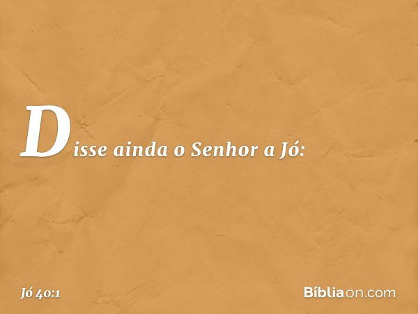 Disse ainda o Senhor a Jó: -- Jó 40:1