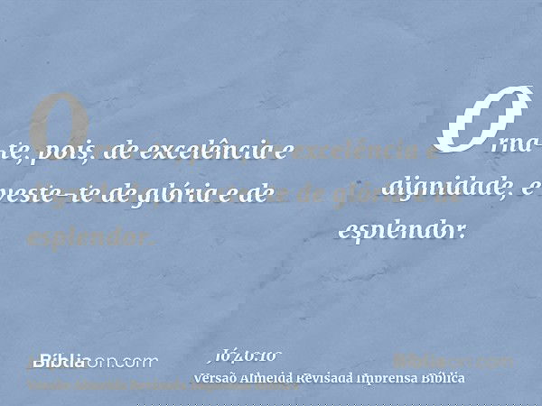 Orna-te, pois, de excelência e dignidade, e veste-te de glória e de esplendor.