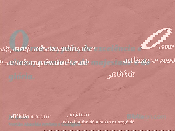 Orna-te, pois, de excelência e alteza; e veste-te de majestade e de glória.