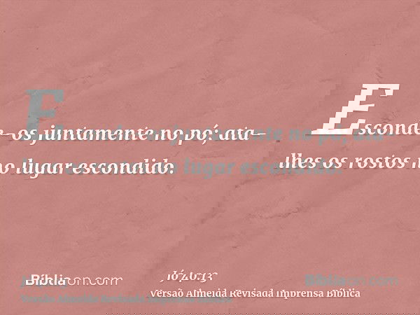 Esconde-os juntamente no pó; ata-lhes os rostos no lugar escondido.