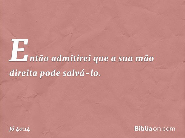 Então admitirei que a sua mão direita
pode salvá-lo. -- Jó 40:14