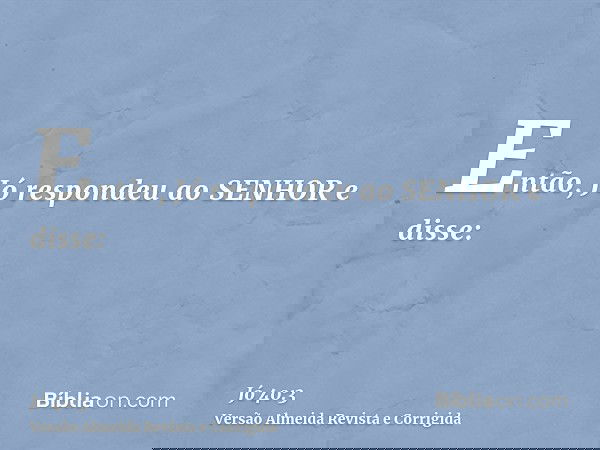 Então, Jó respondeu ao SENHOR e disse: