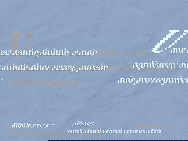 Uma vez tenho falado, e não replicarei; ou ainda duas vezes, porém não prosseguirei.