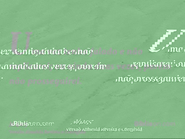 Uma vez tenho falado e não replicarei; ou ainda duas vezes, porém não prosseguirei.