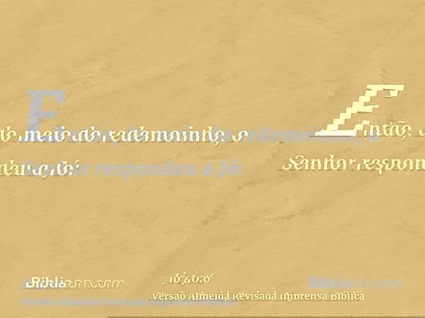 Então, do meio do redemoinho, o Senhor respondeu a Jó: