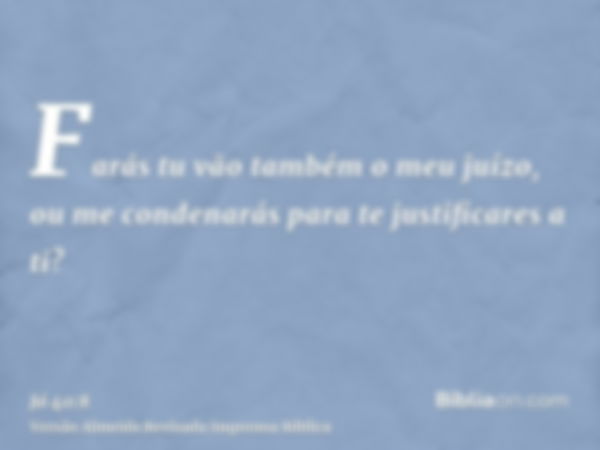 Farás tu vão também o meu juízo, ou me condenarás para te justificares a ti?