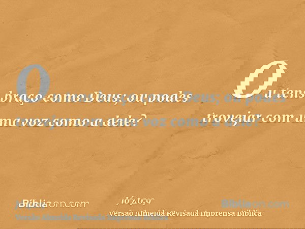 Ou tens braço como Deus; ou podes trovejar com uma voz como a dele?