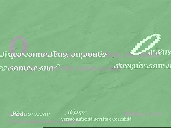 Ou tens braço como Deus, ou podes trovejar com voz como a sua?