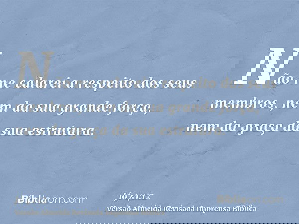 Não me calarei a respeito dos seus membros, nem da sua grande força, nem da graça da sua estrutura.