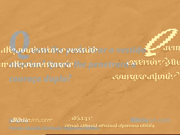 Quem lhe pode tirar o vestido exterior? Quem lhe penetrará a couraça dupla?