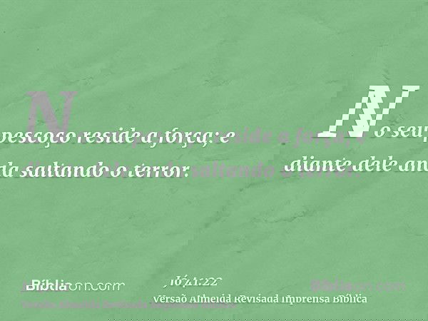 No seu pescoço reside a força; e diante dele anda saltando o terror.
