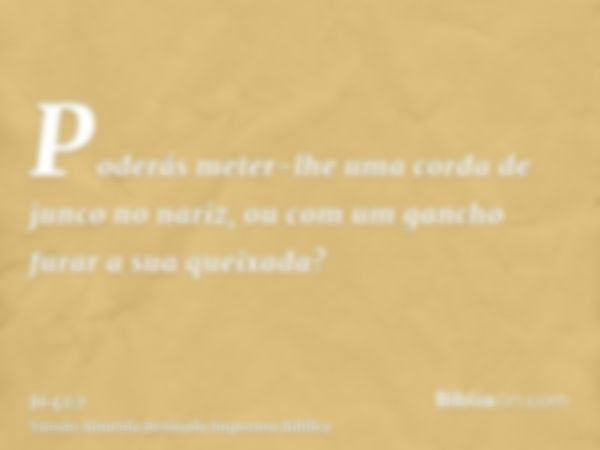 Poderás meter-lhe uma corda de junco no nariz, ou com um gancho furar a sua queixada?