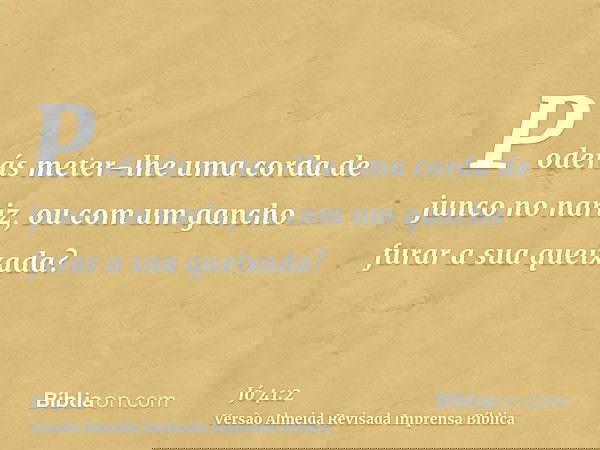 Poderás meter-lhe uma corda de junco no nariz, ou com um gancho furar a sua queixada?