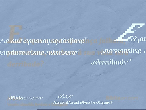 Eis que a sua esperança falhará; porventura, nenhum à sua vista será derribado?