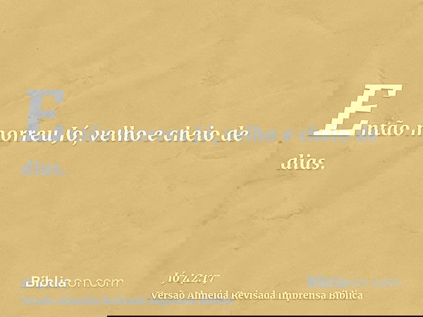 Então morreu Jó, velho e cheio de dias.