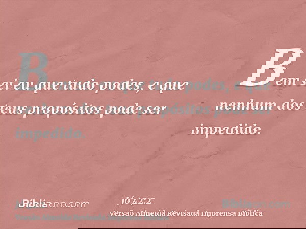 Bem sei eu que tudo podes, e que nenhum dos teus propósitos pode ser impedido.