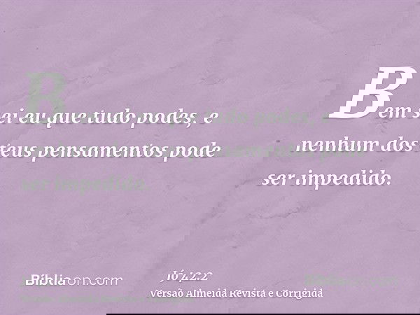 Bem sei eu que tudo podes, e nenhum dos teus pensamentos pode ser impedido.