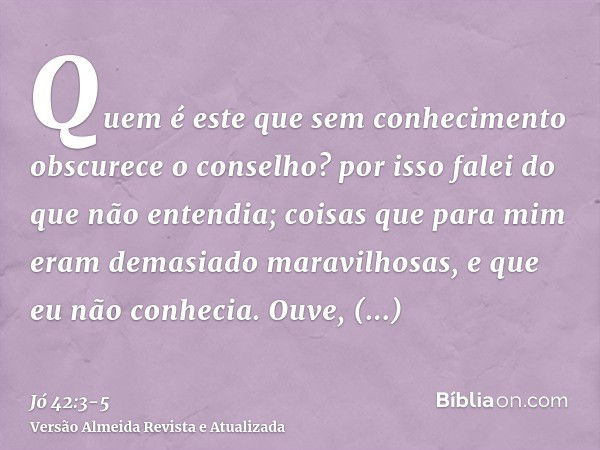 Quem é este que sem conhecimento obscurece o conselho? por isso falei do que não entendia; coisas que para mim eram demasiado maravilhosas, e que eu não conheci