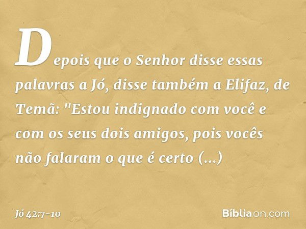 Depois que o Senhor disse essas pala­vras a Jó, disse também a Elifaz, de Temã: "Estou indignado com você e com os seus dois amigos, pois vocês não falaram o qu