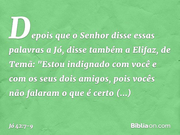 Depois que o Senhor disse essas pala­vras a Jó, disse também a Elifaz, de Temã: "Estou indignado com você e com os seus dois amigos, pois vocês não falaram o qu