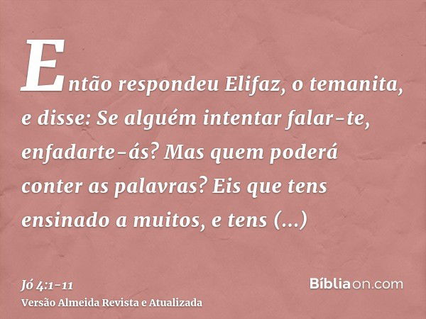 Então respondeu Elifaz, o temanita, e disse:Se alguém intentar falar-te, enfadarte-ás? Mas quem poderá conter as palavras?Eis que tens ensinado a muitos, e tens