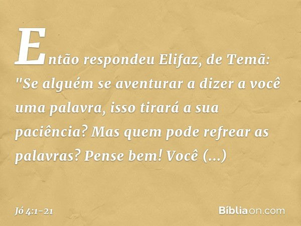 Então respondeu Elifaz, de Temã: "Se alguém se aventurar
a dizer a você uma palavra,
isso tirará a sua paciência?
Mas quem pode refrear as palavras? Pense bem! 